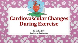 Cardiovascular Changes
During Exercise
Dr. Usha (PT)
Assistant Professor
 