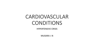 CARDIOVASCULAR
CONDITIONS
HYPERTENSIVE CRISIS
MUSARA I. N
 