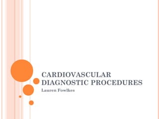 CARDIOVASCULAR
DIAGNOSTIC PROCEDURES
Lauren Fowlkes
 