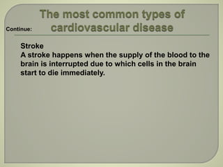 Stroke
A stroke happens when the supply of the blood to the
brain is interrupted due to which cells in the brain
start to die immediately.
Continue:
 