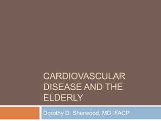 CARDIOVASCULAR
DISEASE AND THE
ELDERLY
Dorothy D. Sherwood, MD, FACP
 