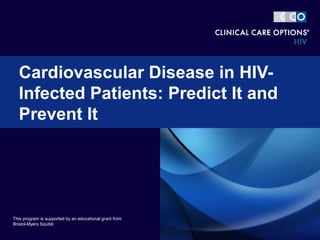 Cardiovascular Disease in HIV-
Infected Patients: Predict It and
Prevent It
This program is supported by an educational grant from
Bristol-Myers Squibb
 