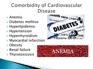  Anemia
 Diabetes mellitus
 Hyperlipidemia
 Hypertension
 Hyperthyroidism
 Myocardial infarction
 Obesity
 Renal failure
 Thyrotoxicosis
 