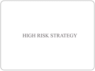 HIGH RISK STRATEGY
 