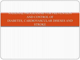 NATIONAL PROGRAMME FOR PREVENTION
AND CONTROL OF
DIABETES, CARDIOVASCULAR DISESES AND
STROKE
 