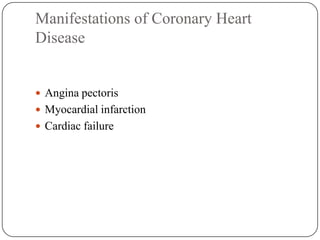 Manifestations of Coronary Heart
Disease
 Angina pectoris
 Myocardial infarction
 Cardiac failure
 