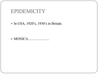 EPIDEMICITY
 In USA, 1920’s, 1930’s in Britain.
 MONICA………………
 