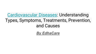 Cardiovascular Diseases: Understanding
Types, Symptoms, Treatments, Prevention,
and Causes
By EdhaCare
 