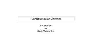 Cardiovascular Diseases
Presentation
by
Balaji Marimuthu
 