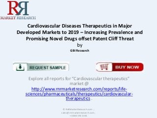 Cardiovascular Diseases Therapeutics in Major
Developed Markets to 2019 – Increasing Prevalence and
Promising Novel Drugs offset Patent Cliff Threat
by
GBI Research

Explore all reports for “Cardiovascular therapeutics”
market @
http://www.rnrmarketresearch.com/reports/lifesciences/pharmaceuticals/therapeutics/cardiovasculartherapeutics .
© RnRMarketResearch.com ;
sales@rnrmarketresearch.com ;
+1 888 391 5441

 