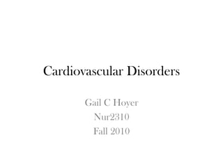 Cardiovascular Disorders

       Gail C Hoyer
        Nur2310
        Fall 2010
 
