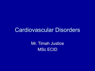 Cardiovascular Disorders
Mr. Timah Justice
MSc ECID
 