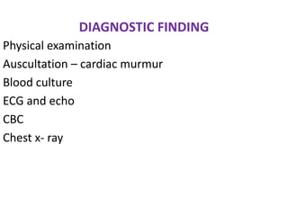 DIAGNOSTIC FINDING
Physical examination
Auscultation – cardiac murmur
Blood culture
ECG and echo
CBC
Chest x- ray
 