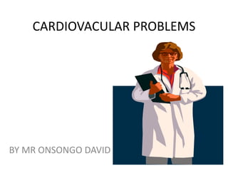 CARDIOVACULAR PROBLEMS
BY MR ONSONGO DAVID
 