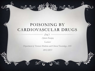 POISONING BY
CARDIOVASCULAR DRUGS
                       Ayman Zaaqoq
                           Lecturer
 Department of Forensic Medicine and Clinical Toxicology, ASU
                         2012-2013
 