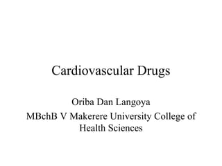 Cardiovascular Drugs
Oriba Dan Langoya
MBchB V Makerere University College of
Health Sciences
 