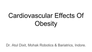 Cardiovascular Effects Of
Obesity
Dr. Atul Dixit, Mohak Robotics & Bariatrics, Indore.
 