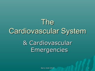 Barry Kidd 2010Barry Kidd 2010 11
TheThe
Cardiovascular SystemCardiovascular System
& Cardiovascular& Cardiovascular
EmergenciesEmergencies
 