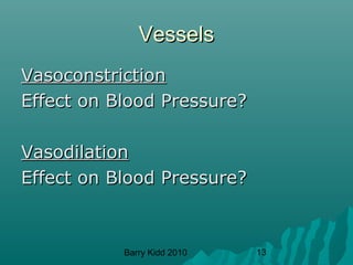Barry Kidd 2010 13
VesselsVessels
VasoconstrictionVasoconstriction
Effect on Blood Pressure?Effect on Blood Pressure?
VasodilationVasodilation
Effect on Blood Pressure?Effect on Blood Pressure?
 