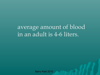 Barry Kidd 2010 21
average amount of blood
in an adult is 4-6 liters.
 