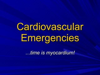 Cardiovascular Emergencies … time is myocardium! 