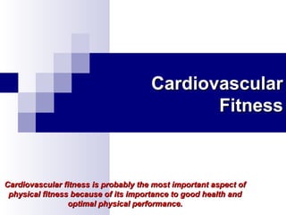Cardiovascular
Fitness

Cardiovascular fitness is probably the most important aspect of
physical fitness because of its importance to good health and
optimal physical performance.

 