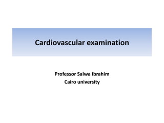 Cardiovascular examination
Professor Salwa Ibrahim
Cairo university
 