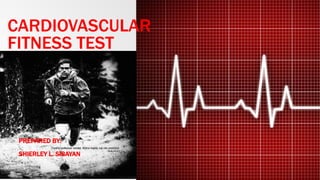 CARDIOVASCULAR
FITNESS TEST
PREPARED BY:
SHIERLEY L. SIBAYAN
 