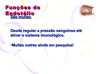 Funções do Endotélio São muitas .   Desde regular a pressão sanguínea até ativar o sistema imunológico. Muitas outras ainda em pesquisa! 