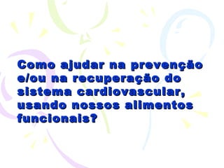 Como ajudar na prevenção e/ou na recuperação do sistema cardiovascular, usando nossos alimentos funcionais? 