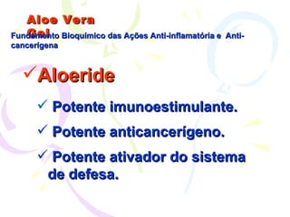 Aloe Vera Gel Aloeride Potente imunoestimulante. Potente anticancerígeno. Potente ativador do sistema  de defesa. Fundamento Bioquímico das Ações Anti-inflamatória e  Anti-cancerígena 
