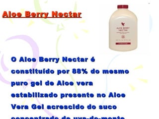 Aloe Berry Nectar O Aloe Berry Nectar é constituído por 88% do mesmo puro gel de Aloe vera estabilizado presente no Aloe Vera Gel acrescido do suco concentrado de uva-do-monte (cranberry) e maçã  