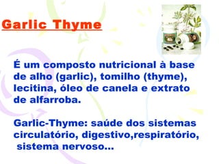 Garlic Thyme É um composto nutricional à base de alho (garlic), tomilho (thyme), lecitina, óleo de canela e extrato de alfarroba. Garlic-Thyme: saúde dos sistemas circulatório, digestivo,respiratório,  sistema nervoso... 