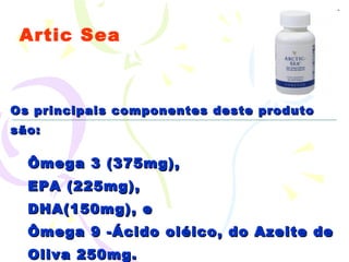 Artic Sea Os principais componentes deste produto são:  Ômega 3 (375mg),  EPA (225mg),  DHA(150mg), e  Ômega 9 -Ácido oléico, do Azeite de Oliva 250mg. 