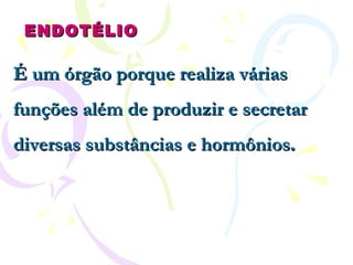 ENDOTÉLIO É um órgão porque realiza várias funções além de produzir e secretar   diversas substâncias e hormônios .  