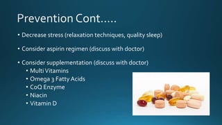 • Decrease stress (relaxation techniques, quality sleep)
• Consider aspirin regimen (discuss with doctor)
• Consider supplementation (discuss with doctor)
• MultiVitamins
• Omega 3 Fatty Acids
• CoQ Enzyme
• Niacin
• Vitamin D
 