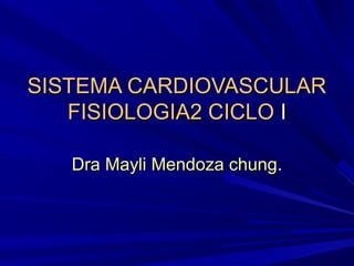 SISTEMA CARDIOVASCULAR
   FISIOLOGIA2 CICLO I

   Dra Mayli Mendoza chung.
 