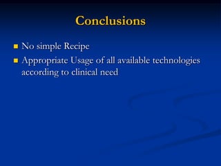 Conclusions
   No simple Recipe
   Appropriate Usage of all available technologies
    according to clinical need
 