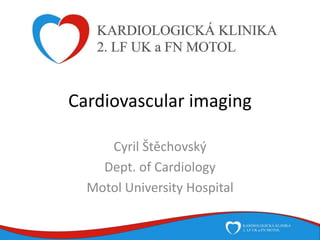 Cardiovascular imaging
Cyril Štěchovský
Dept. of Cardiology
Motol University Hospital
 