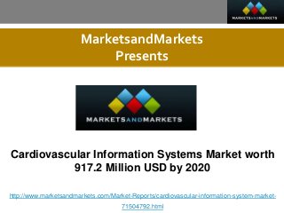 MarketsandMarkets
Presents
Cardiovascular Information Systems Market worth
917.2 Million USD by 2020
http://www.marketsandmarkets.com/Market-Reports/cardiovascular-information-system-market-
71504792.html
 