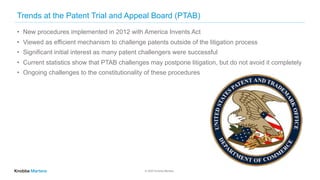 © 2020 Knobbe Martens
Trends at the Patent Trial and Appeal Board (PTAB)
• New procedures implemented in 2012 with America Invents Act
• Viewed as efficient mechanism to challenge patents outside of the litigation process
• Significant initial interest as many patent challengers were successful
• Current statistics show that PTAB challenges may postpone litigation, but do not avoid it completely
• Ongoing challenges to the constitutionality of these procedures
7
 