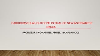 CARDIOVASCULAR OUTCOME IN TRIAL OF NEW ANTIDIABETIC
DRUGS
PROFESSOR / MOHAMMED AHMED BAMASHMOOS
 