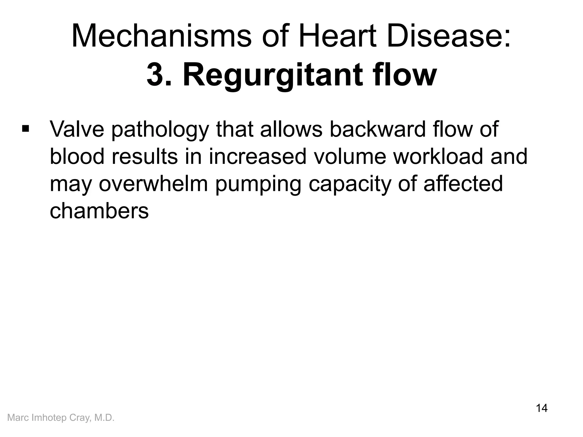 Marc Imhotep Cray, M.D.
Mechanisms of Heart Disease:
3. Regurgitant flow
14
 Valve pathology that allows backward flow of
blood results in increased volume workload and
may overwhelm pumping capacity of affected
chambers
 