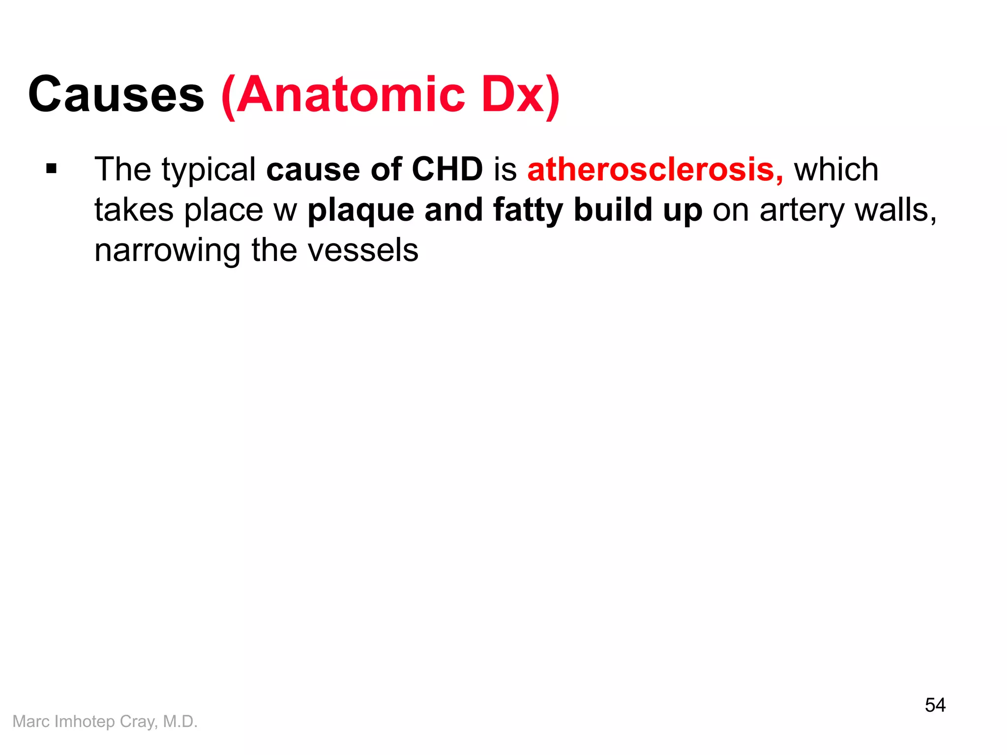 Marc Imhotep Cray, M.D.
Causes (Anatomic Dx)
54
 The typical cause of CHD is atherosclerosis, which
takes place w plaque and fatty build up on artery walls,
narrowing the vessels
 