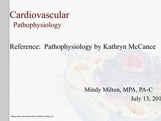 Cardiovascular
  Pathophysiology


Reference: Pathophysiology by Kathryn McCance




                                                      Mindy Milton, MPA, PA-C
                                                                      July 13, 201

                                                                       1
Mosby items and derived items © 2006 by Mosby, Inc.
 