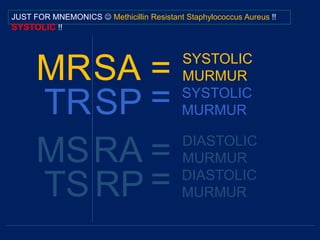 MRSA = SYSTOLIC
MURMUR
TRSP = SYSTOLIC
MURMUR
JUST FOR MNEMONICS  Methicillin Resistant Staphylococcus Aureus !!
SYSTOLIC !!
MSRA = DIASTOLIC
MURMUR
TSRP = DIASTOLIC
MURMUR
 