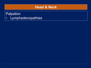 Head & Neck
Palpation
• Lymphadenopathies
 