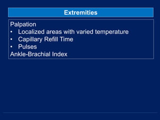 Extremities
Palpation
• Localized areas with varied temperature
• Capillary Refill Time
• Pulses
Ankle-Brachial Index
 