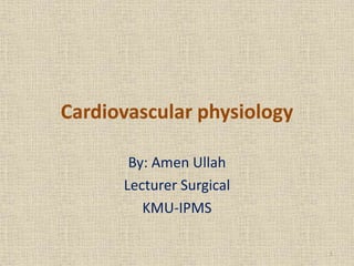 Cardiovascular physiology
By: Amen Ullah
Lecturer Surgical
KMU-IPMS
1
 