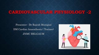 CARDIOVASCULAR PHYSIOLOGY -2
Presenter : Dr Rajesh Munigial
DM Cardiac Anaesthesia ( Trainee)
JNMC BELGAUM
 